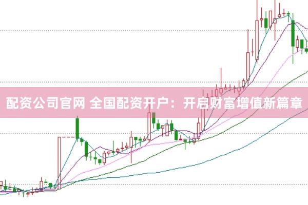 配资公司官网 全国配资开户：开启财富增值新篇章