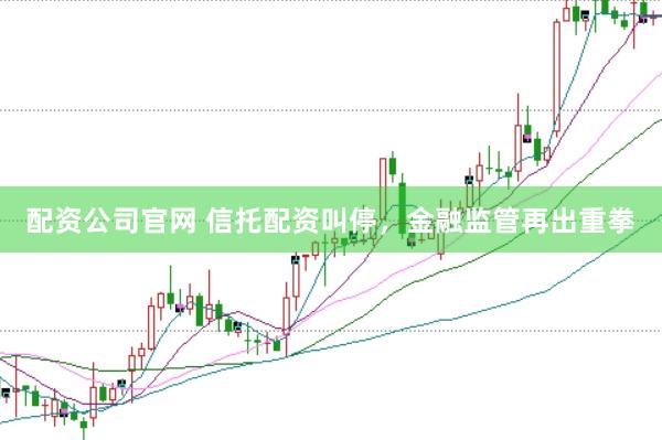配资公司官网 信托配资叫停，金融监管再出重拳