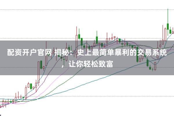 配资开户官网 揭秘：史上最简单暴利的交易系统，让你轻松致富