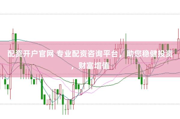 配资开户官网 专业配资咨询平台，助您稳健投资，财富增值