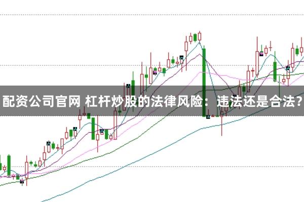配资公司官网 杠杆炒股的法律风险：违法还是合法？