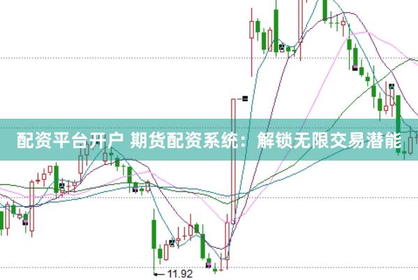 配资平台开户 期货配资系统：解锁无限交易潜能