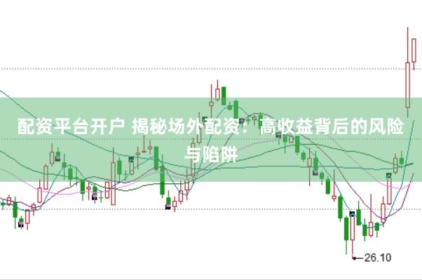 配资平台开户 揭秘场外配资：高收益背后的风险与陷阱