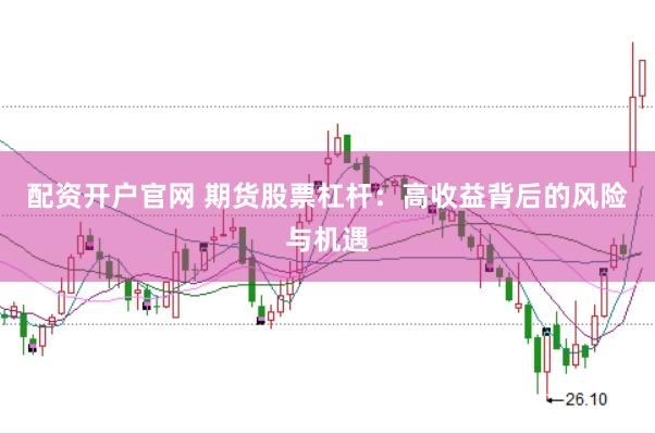 配资开户官网 期货股票杠杆：高收益背后的风险与机遇