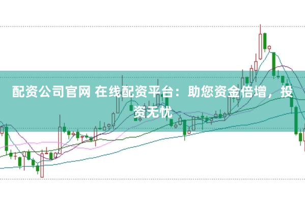 配资公司官网 在线配资平台：助您资金倍增，投资无忧