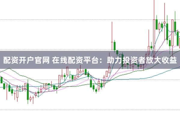 配资开户官网 在线配资平台：助力投资者放大收益