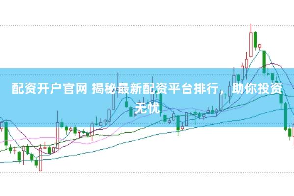 配资开户官网 揭秘最新配资平台排行，助你投资无忧