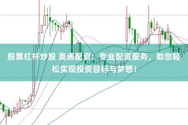 股票杠杆炒股 奥通配资：专业配资服务，助您轻松实现投资目标与梦想！