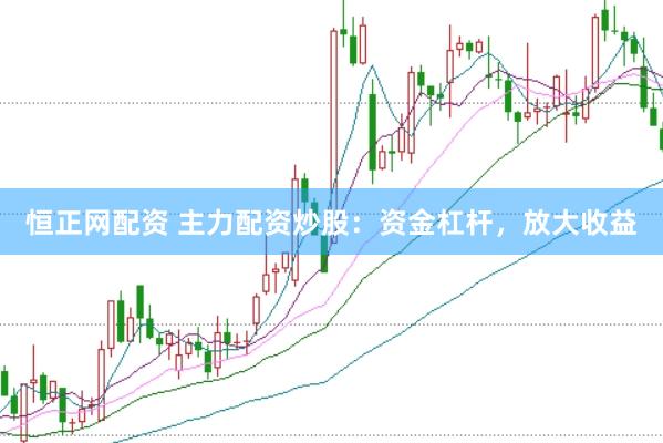 恒正网配资 主力配资炒股：资金杠杆，放大收益