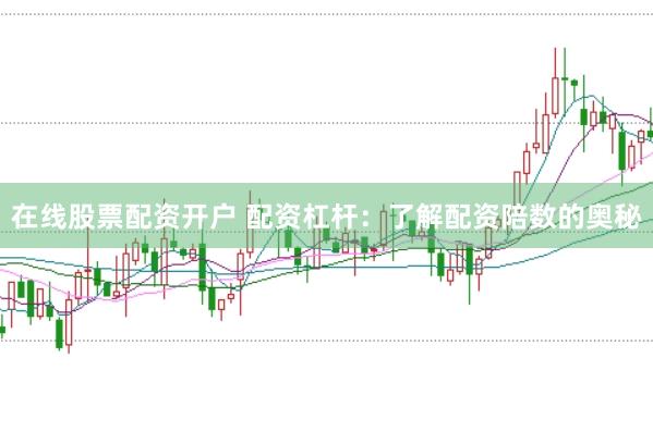 在线股票配资开户 配资杠杆：了解配资陪数的奥秘