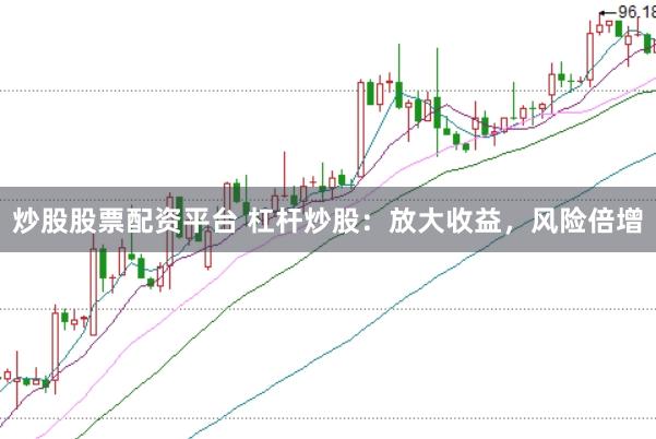 炒股股票配资平台 杠杆炒股：放大收益，风险倍增