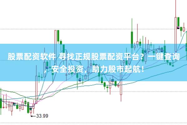 股票配资软件 寻找正规股票配资平台？一键查询，安全投资，助力股市起航！