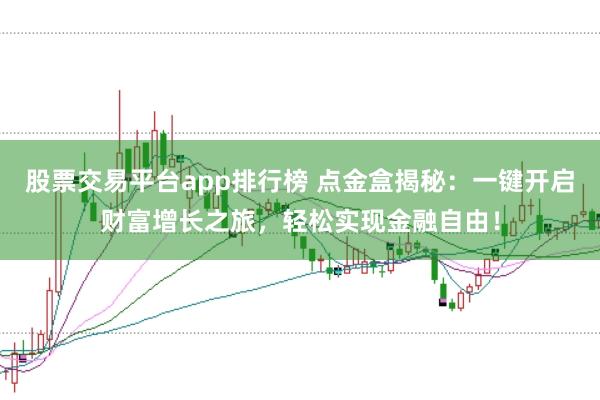 股票交易平台app排行榜 点金盒揭秘：一键开启财富增长之旅，轻松实现金融自由！