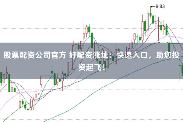 股票配资公司官方 好配资涨址：快速入口，助您投资起飞！