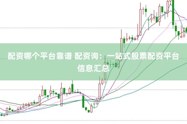 配资哪个平台靠谱 配资询：一站式股票配资平台信息汇总