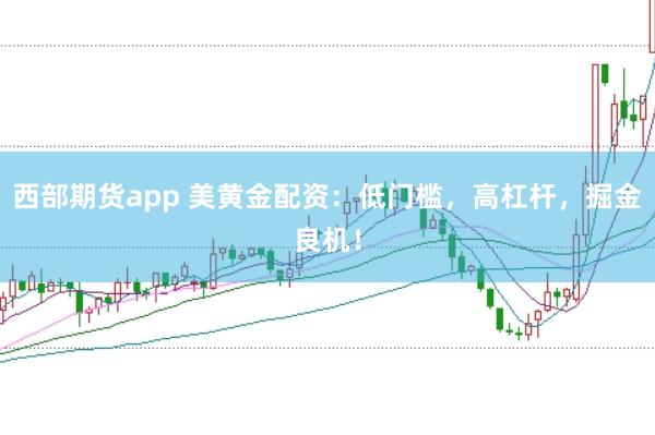 西部期货app 美黄金配资：低门槛，高杠杆，掘金良机！
