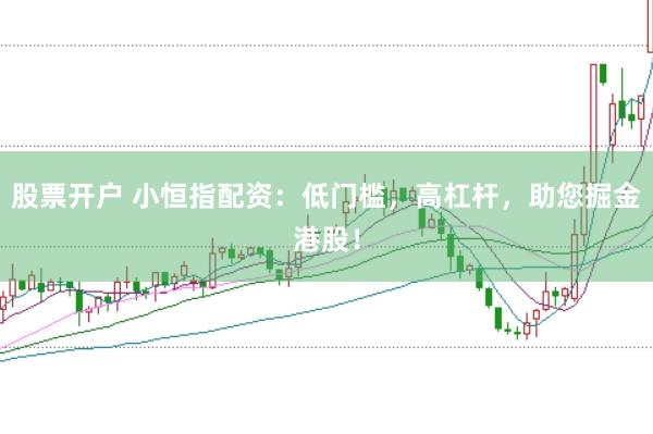 股票开户 小恒指配资：低门槛，高杠杆，助您掘金港股！