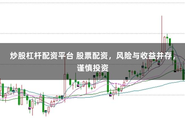 炒股杠杆配资平台 股票配资，风险与收益并存，谨慎投资