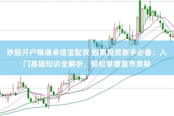 炒股开户精通卓信宝配资 股票投资新手必备：入门基础知识全解析，轻松掌握股市奥秘