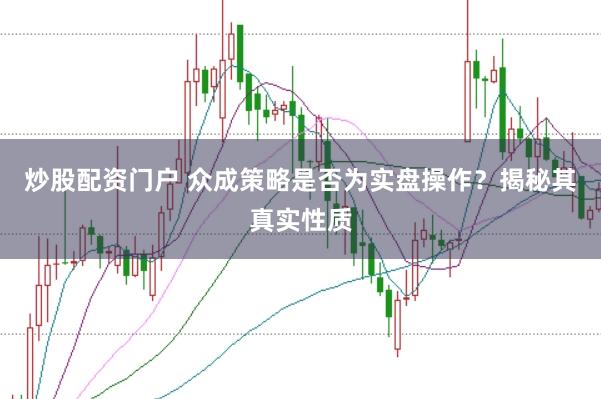 炒股配资门户 众成策略是否为实盘操作？揭秘其真实性质