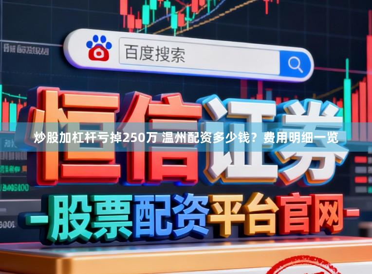炒股加杠杆亏掉250万 温州配资多少钱？费用明细一览